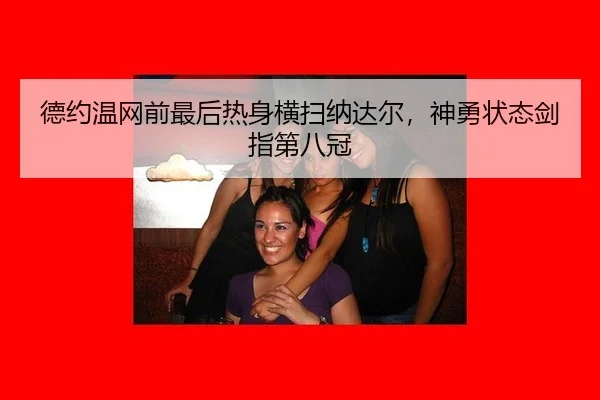 德约温网前最后热身横扫纳达尔，神勇状态剑指第八冠