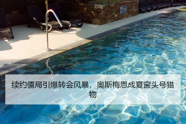 续约僵局引爆转会风暴，奥斯梅恩成夏窗头号猎物