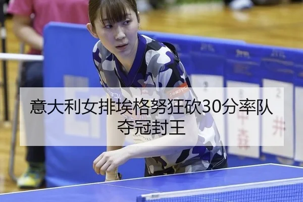 意大利女排埃格努狂砍30分率队夺冠封王