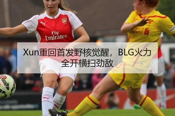 Xun重回首发野核觉醒，BLG火力全开横扫劲敌
